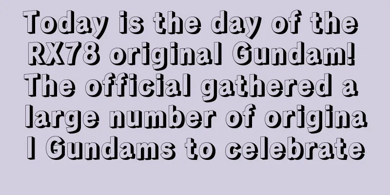 Today is the day of the RX78 original Gundam! The official gathered a large number of original Gundams to celebrate