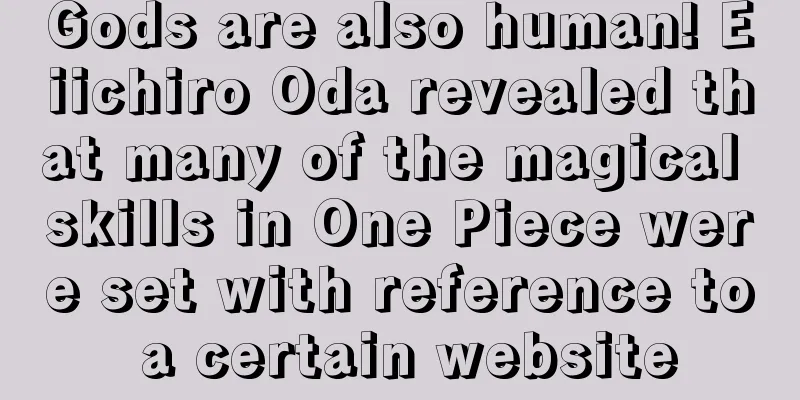 Gods are also human! Eiichiro Oda revealed that many of the magical skills in One Piece were set with reference to a certain website