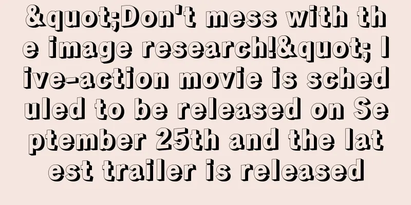 "Don't mess with the image research!" live-action movie is scheduled to be released on September 25th and the latest trailer is released