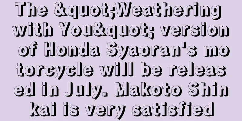 The "Weathering with You" version of Honda Syaoran's motorcycle will be released in July. Makoto Shinkai is very satisfied