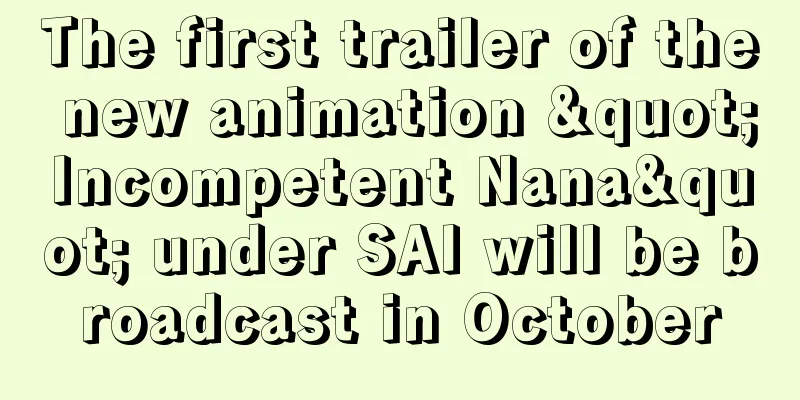 The first trailer of the new animation "Incompetent Nana" under SAI will be broadcast in October