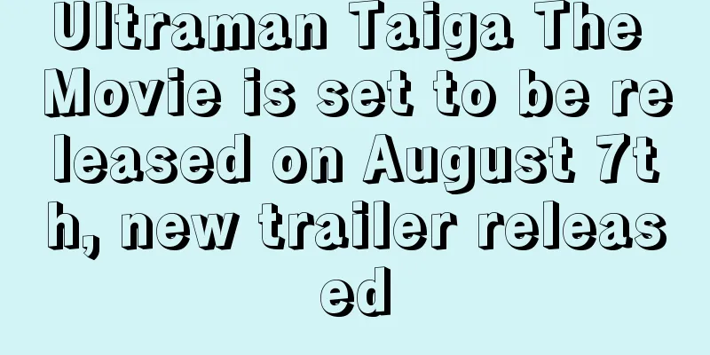 Ultraman Taiga The Movie is set to be released on August 7th, new trailer released