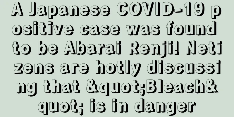 A Japanese COVID-19 positive case was found to be Abarai Renji! Netizens are hotly discussing that "Bleach" is in danger