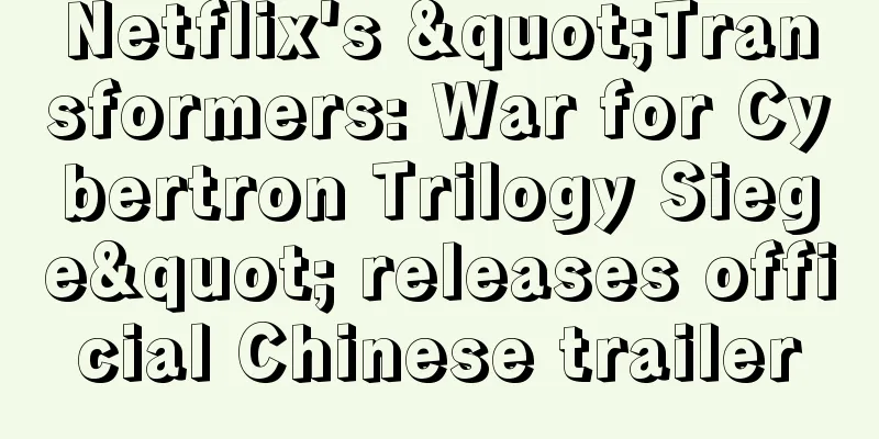 Netflix's "Transformers: War for Cybertron Trilogy Siege" releases official Chinese trailer