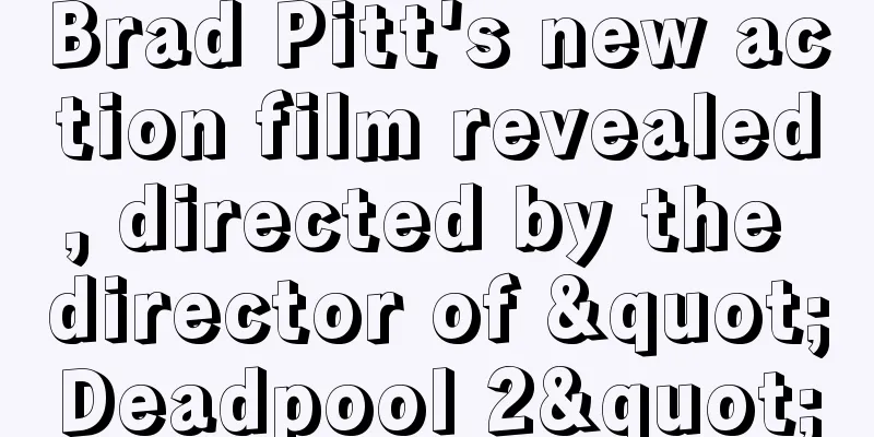 Brad Pitt's new action film revealed, directed by the director of "Deadpool 2"
