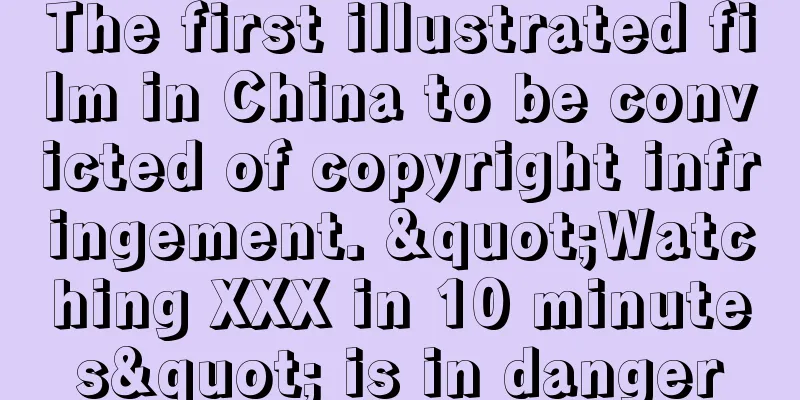 The first illustrated film in China to be convicted of copyright infringement. "Watching XXX in 10 minutes" is in danger