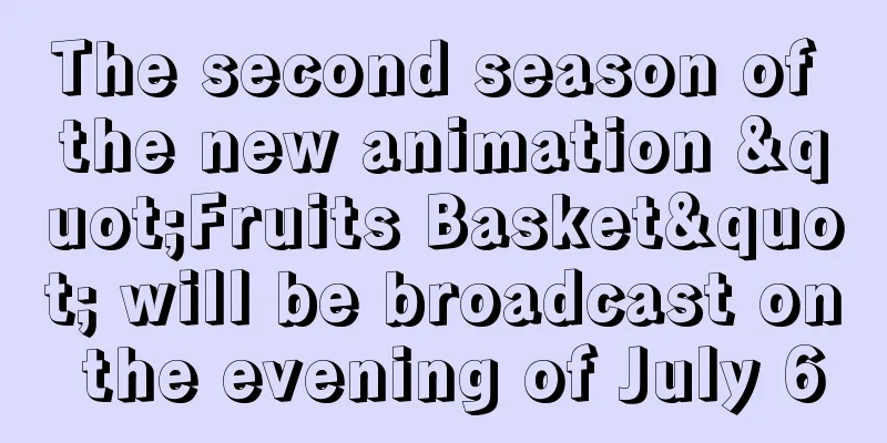 The second season of the new animation "Fruits Basket" will be broadcast on the evening of July 6