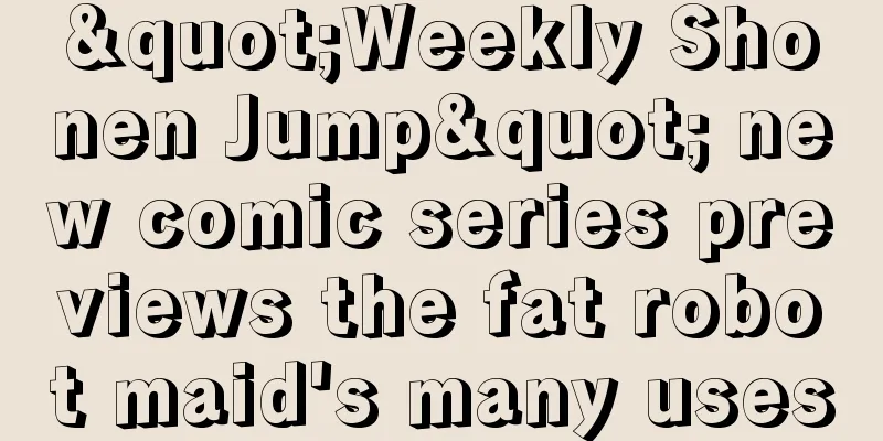 "Weekly Shonen Jump" new comic series previews the fat robot maid's many uses