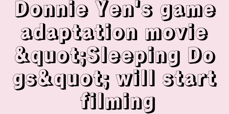 Donnie Yen's game adaptation movie "Sleeping Dogs" will start filming