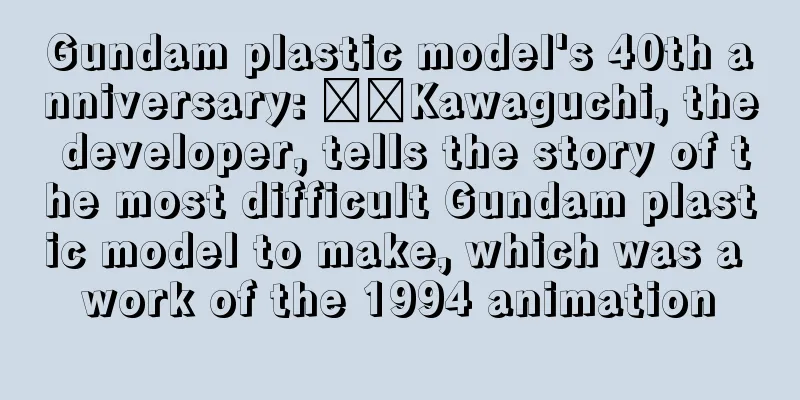 Gundam plastic model's 40th anniversary: ​​Kawaguchi, the developer, tells the story of the most difficult Gundam plastic model to make, which was a work of the 1994 animation