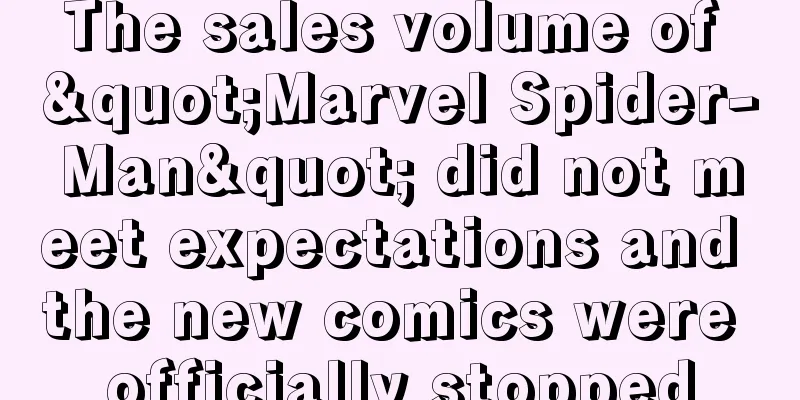 The sales volume of "Marvel Spider-Man" did not meet expectations and the new comics were officially stopped