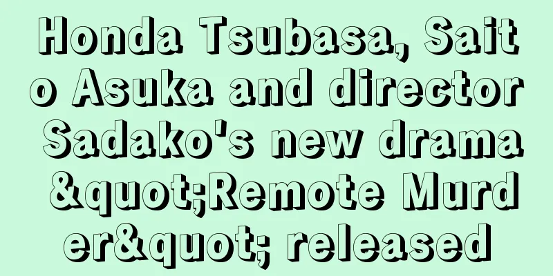 Honda Tsubasa, Saito Asuka and director Sadako's new drama "Remote Murder" released