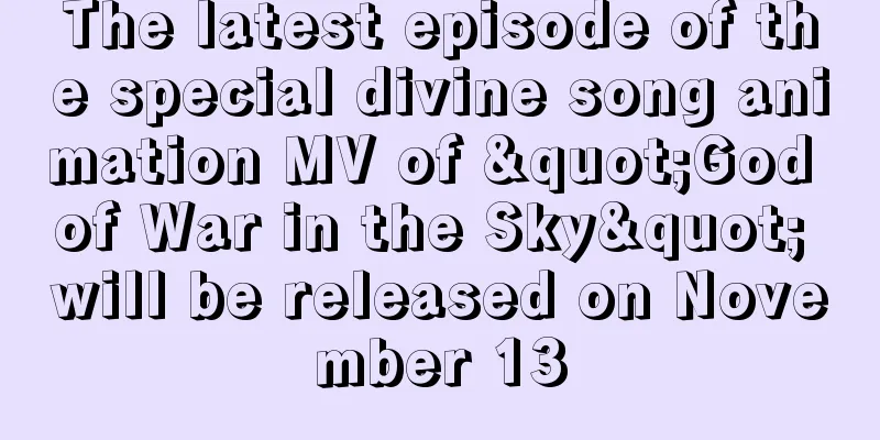The latest episode of the special divine song animation MV of "God of War in the Sky" will be released on November 13