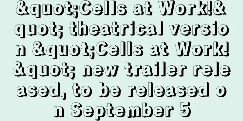"Cells at Work!" theatrical version "Cells at Work!" new trailer released, to be released on September 5