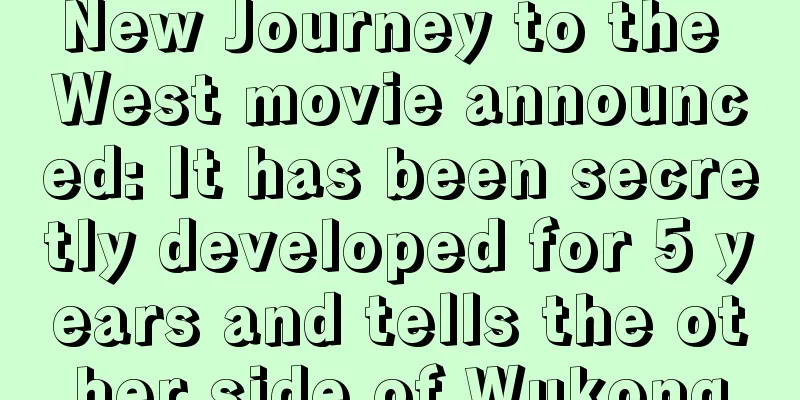 New Journey to the West movie announced: It has been secretly developed for 5 years and tells the other side of Wukong