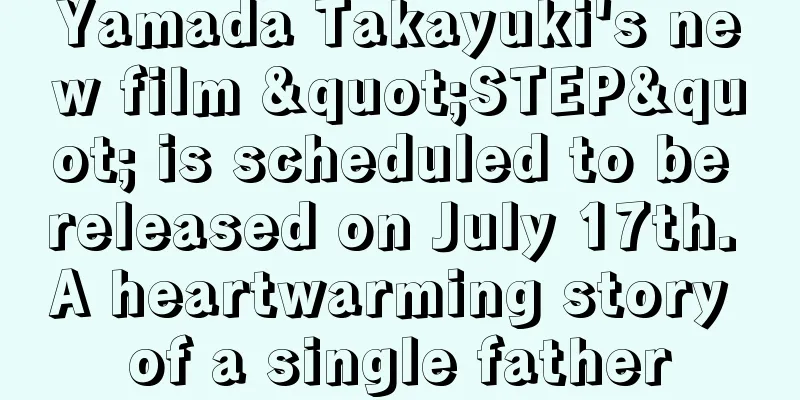 Yamada Takayuki's new film "STEP" is scheduled to be released on July 17th. A heartwarming story of a single father