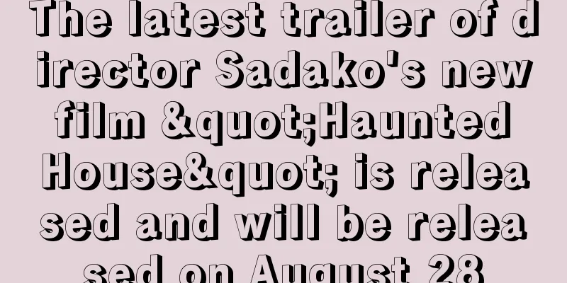 The latest trailer of director Sadako's new film "Haunted House" is released and will be released on August 28