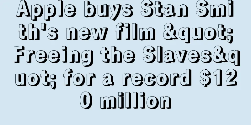 Apple buys Stan Smith's new film "Freeing the Slaves" for a record $120 million
