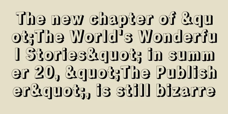 The new chapter of "The World's Wonderful Stories" in summer 20, "The Publisher", is still bizarre
