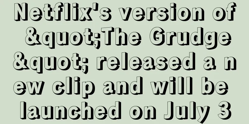 Netflix's version of "The Grudge" released a new clip and will be launched on July 3