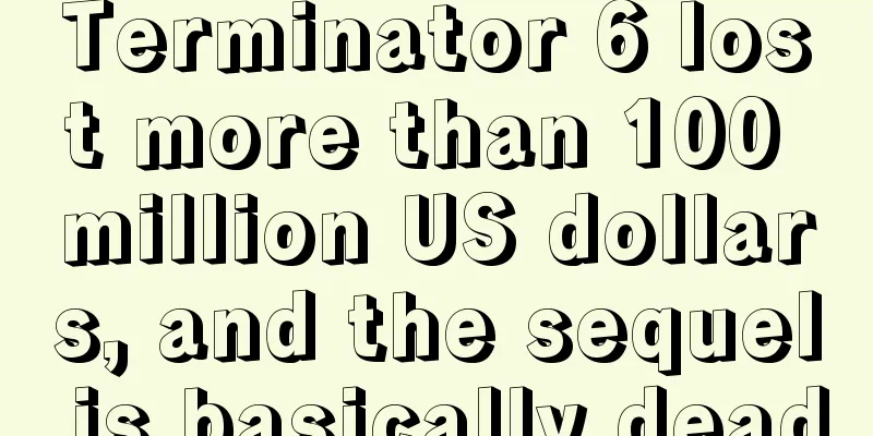 Terminator 6 lost more than 100 million US dollars, and the sequel is basically dead