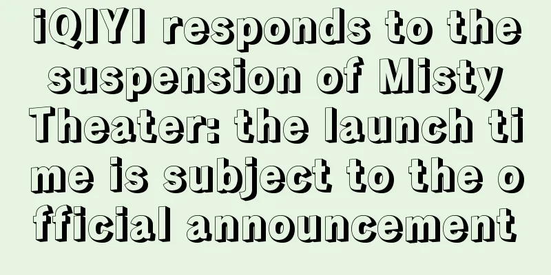 iQIYI responds to the suspension of Misty Theater: the launch time is subject to the official announcement