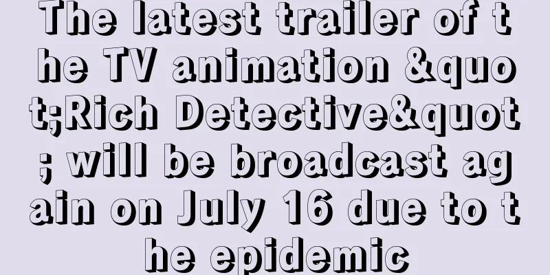 The latest trailer of the TV animation "Rich Detective" will be broadcast again on July 16 due to the epidemic