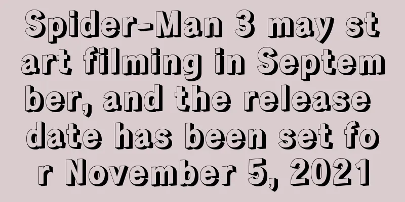 Spider-Man 3 may start filming in September, and the release date has been set for November 5, 2021