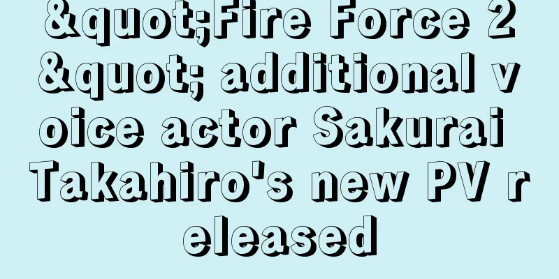 "Fire Force 2" additional voice actor Sakurai Takahiro's new PV released