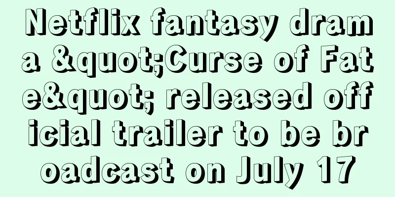 Netflix fantasy drama "Curse of Fate" released official trailer to be broadcast on July 17