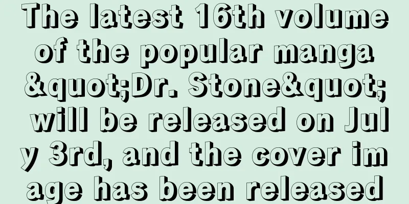 The latest 16th volume of the popular manga "Dr. Stone" will be released on July 3rd, and the cover image has been released