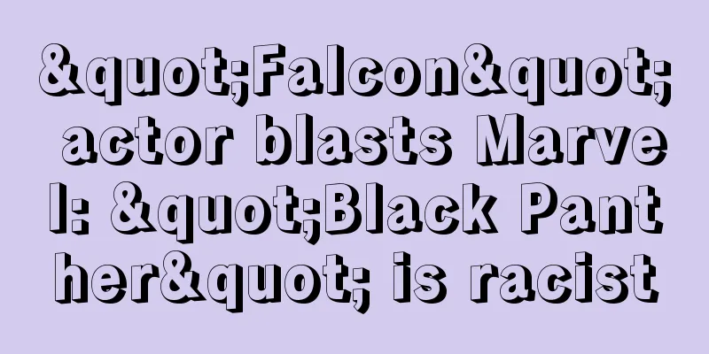 "Falcon" actor blasts Marvel: "Black Panther" is racist