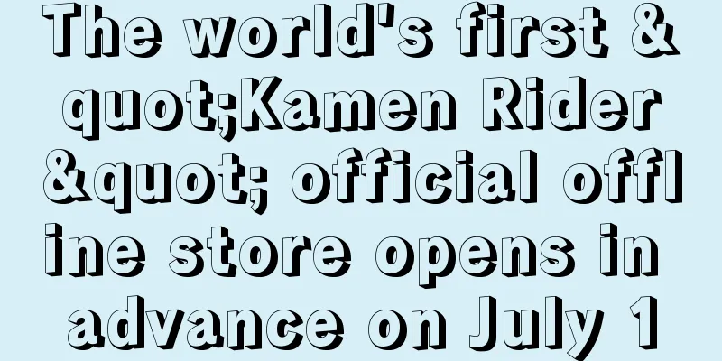The world's first "Kamen Rider" official offline store opens in advance on July 1