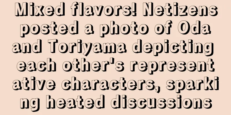 Mixed flavors! Netizens posted a photo of Oda and Toriyama depicting each other's representative characters, sparking heated discussions