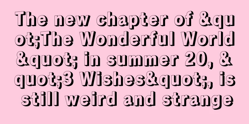 The new chapter of "The Wonderful World" in summer 20, "3 Wishes", is still weird and strange