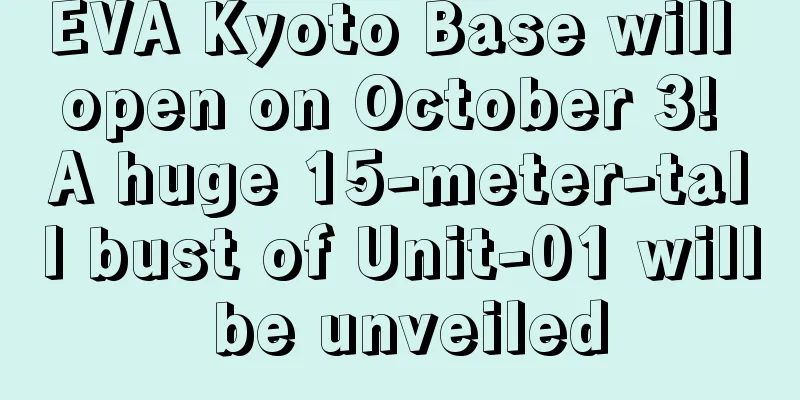 EVA Kyoto Base will open on October 3! A huge 15-meter-tall bust of Unit-01 will be unveiled