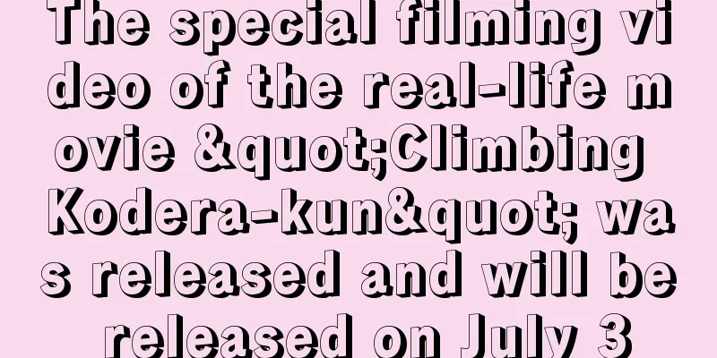 The special filming video of the real-life movie "Climbing Kodera-kun" was released and will be released on July 3