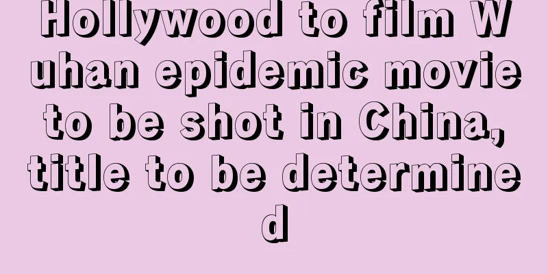 Hollywood to film Wuhan epidemic movie to be shot in China, title to be determined