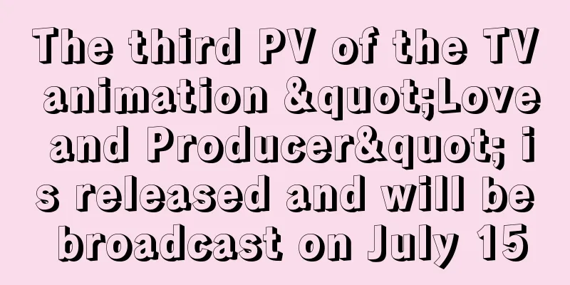 The third PV of the TV animation "Love and Producer" is released and will be broadcast on July 15