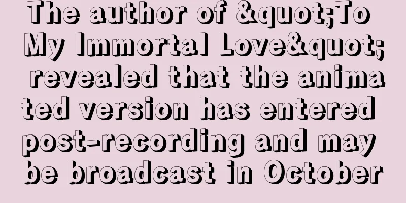 The author of "To My Immortal Love" revealed that the animated version has entered post-recording and may be broadcast in October