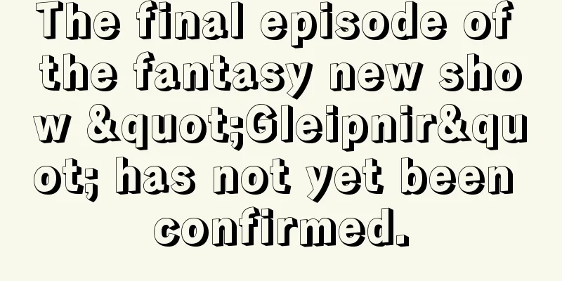 The final episode of the fantasy new show "Gleipnir" has not yet been confirmed.
