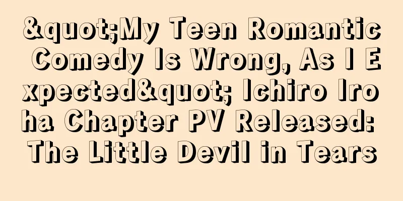 "My Teen Romantic Comedy Is Wrong, As I Expected" Ichiro Iroha Chapter PV Released: The Little Devil in Tears