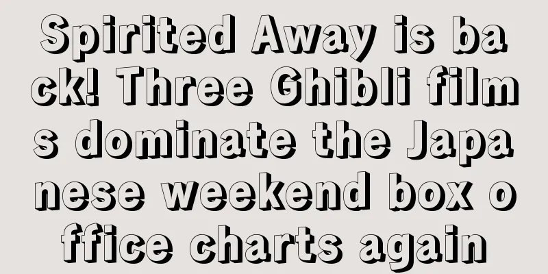 Spirited Away is back! Three Ghibli films dominate the Japanese weekend box office charts again