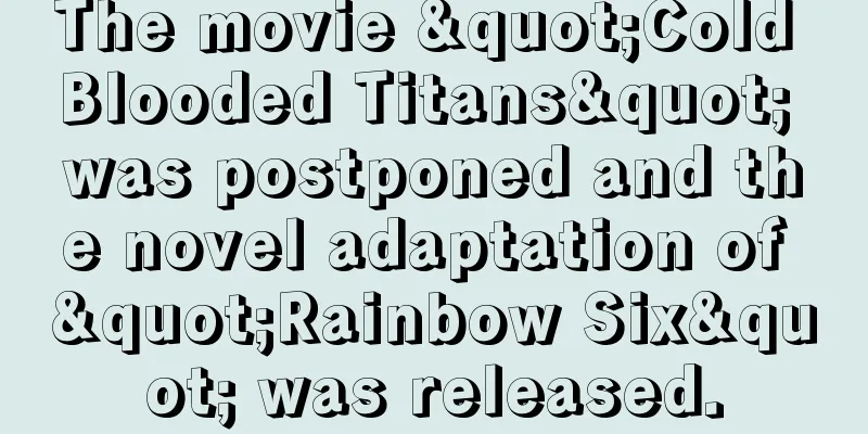 The movie "Cold Blooded Titans" was postponed and the novel adaptation of "Rainbow Six" was released.