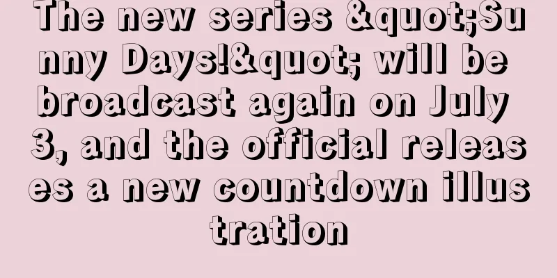 The new series "Sunny Days!" will be broadcast again on July 3, and the official releases a new countdown illustration