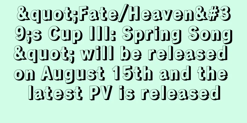 "Fate/Heaven's Cup III: Spring Song" will be released on August 15th and the latest PV is released