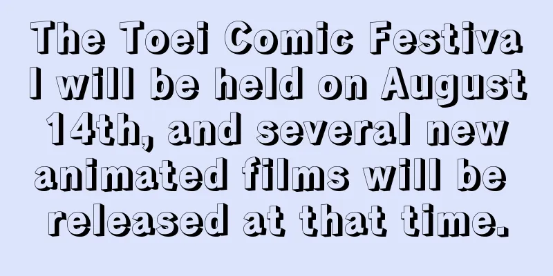 The Toei Comic Festival will be held on August 14th, and several new animated films will be released at that time.