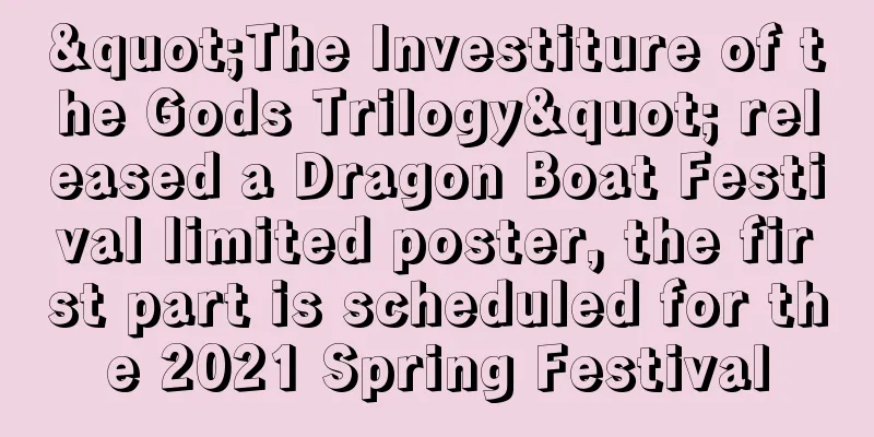 "The Investiture of the Gods Trilogy" released a Dragon Boat Festival limited poster, the first part is scheduled for the 2021 Spring Festival