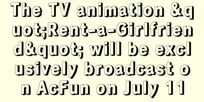 The TV animation "Rent-a-Girlfriend" will be exclusively broadcast on AcFun on July 11