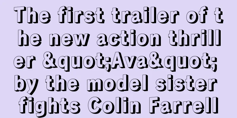 The first trailer of the new action thriller "Ava" by the model sister fights Colin Farrell